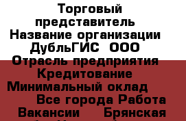 Торговый представитель › Название организации ­ ДубльГИС, ООО › Отрасль предприятия ­ Кредитование › Минимальный оклад ­ 80 000 - Все города Работа » Вакансии   . Брянская обл.,Новозыбков г.